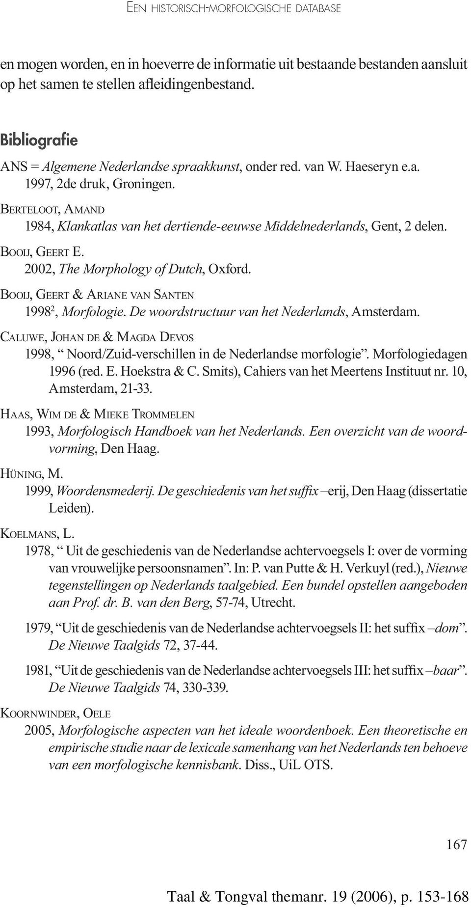 BERTELOOT, AMAND 1984, Klankatlas van het dertiende-eeuwse Middelnederlands, Gent, 2 delen. BOOIJ, GEERT E. 2002, The Morphology of Dutch, Oxford. BOOIJ, GEERT & ARIANE VAN SANTEN 1998 2, Morfologie.