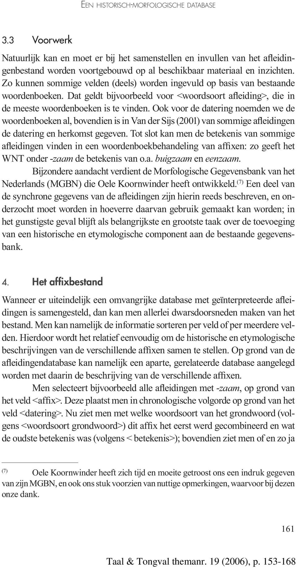 Ook voor de datering noemden we de woordenboeken al, bovendien is in Van der Sijs (2001) van sommige afleidingen de datering en herkomst gegeven.