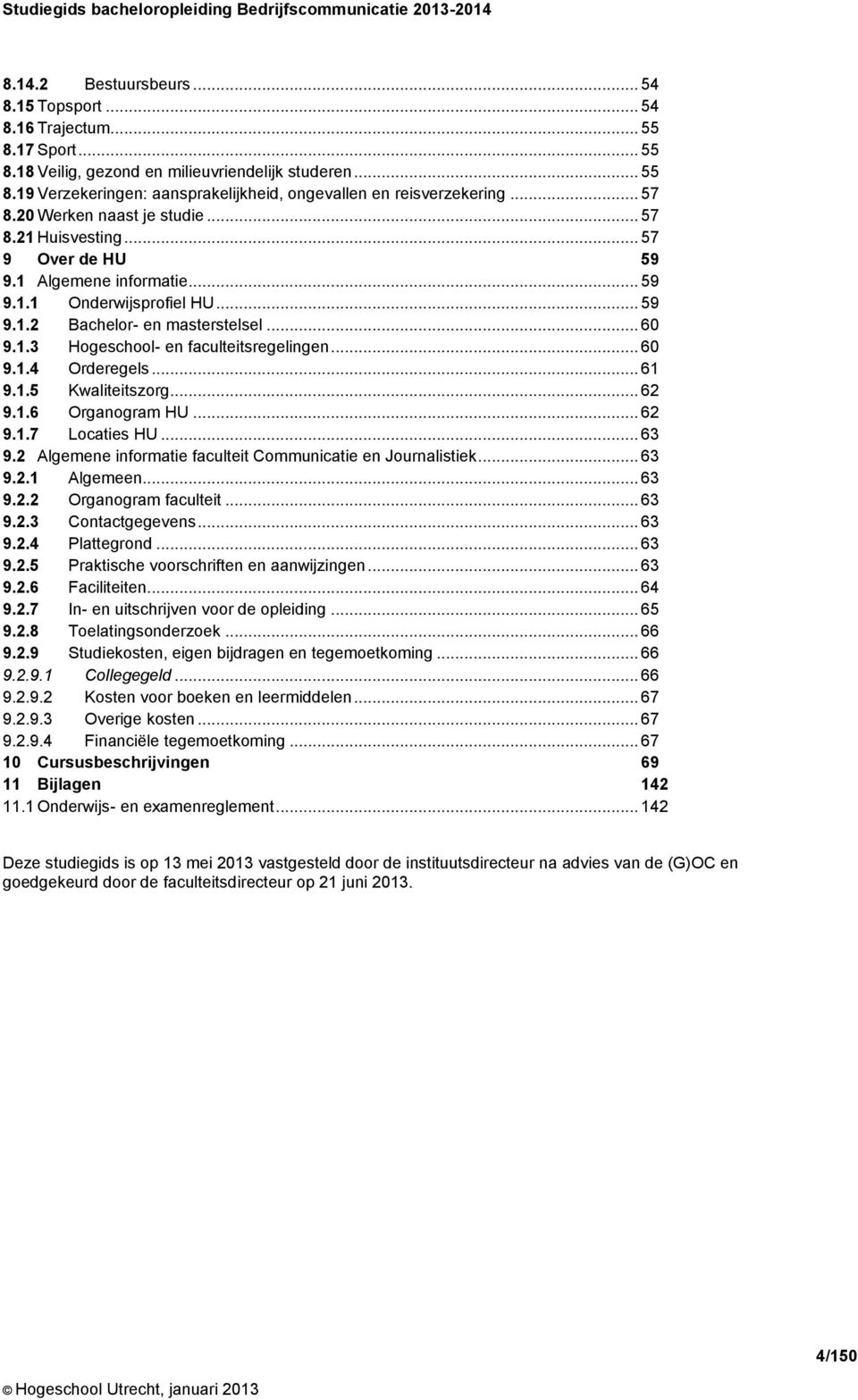 .. 60 9.1.4 Orderegels... 61 9.1.5 Kwaliteitszorg... 62 9.1.6 Organogram HU... 62 9.1.7 Locaties HU... 63 9.2 Algemene informatie faculteit Communicatie en Journalistiek... 63 9.2.1 Algemeen... 63 9.2.2 Organogram faculteit.