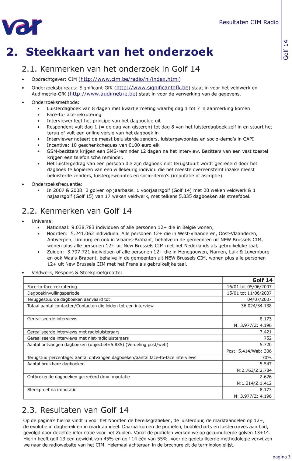 Onderzoeksmethode: Luisterdagboek van dagen met kwartiermeting waarbij dag tot in aanmerking komen Face-to-face-rekrutering Interviewer legt het principe van het dagboekje uit Respondent vult dag (=