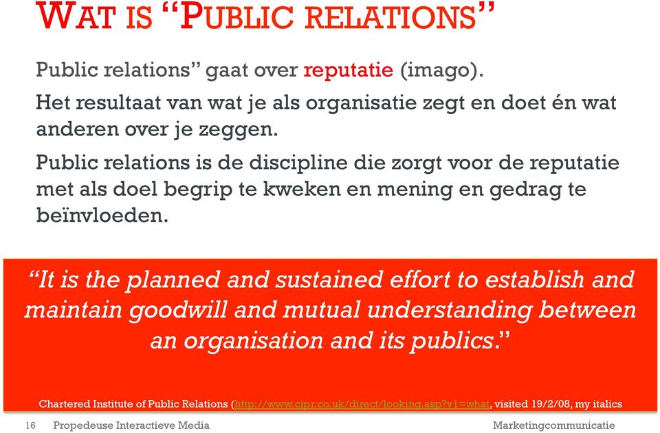 Public relations is de discipline die zorgt voor de reputatie met als doel begrip te kweken en mening en gedrag te beïnvloeden.