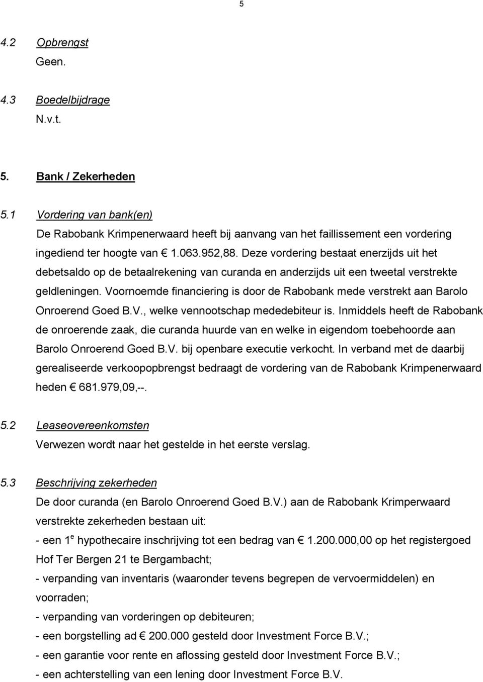 Voornoemde financiering is door de Rabobank mede verstrekt aan Barolo Onroerend Goed B.V., welke vennootschap mededebiteur is.