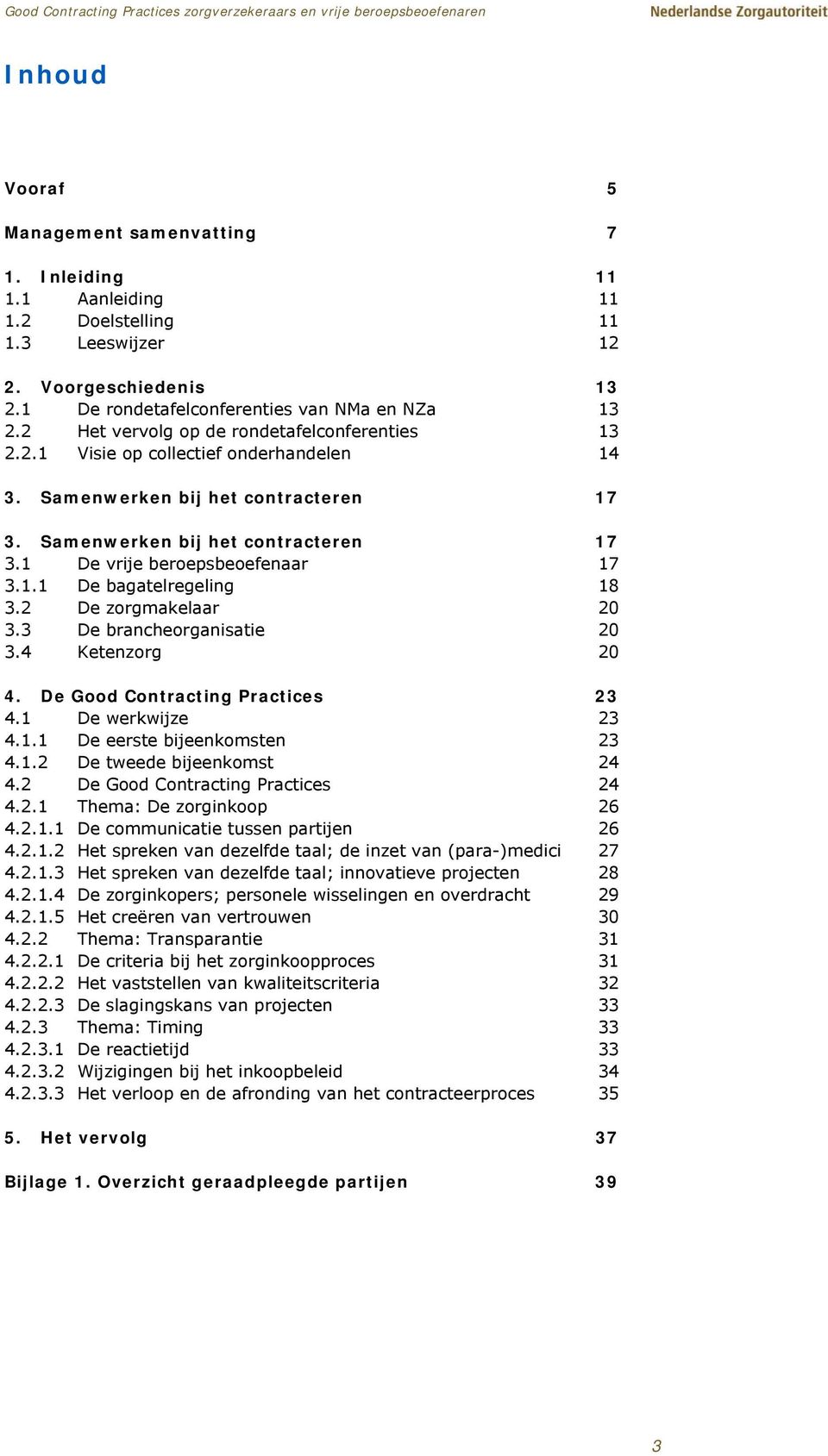 1.1 De bagatelregeling 18 3.2 De zorgmakelaar 20 3.3 De brancheorganisatie 20 3.4 Ketenzorg 20 4. De Good Contracting Practices 23 4.1 De werkwijze 23 4.1.1 De eerste bijeenkomsten 23 4.1.2 De tweede bijeenkomst 24 4.