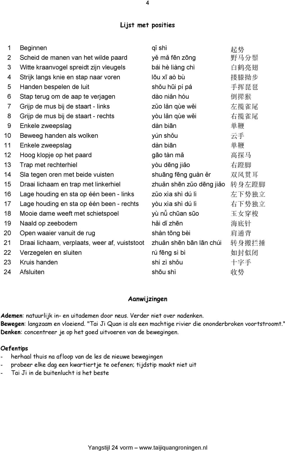 Grijp de mus bij de staart - rechts yòu lǎn qùe wěi 右 揽 雀 尾 9 Enkele zweepslag dàn biān 单 鞭 10 Beweeg handen als wolken yún shǒu 云 手 11 Enkele zweepslag dàn biān 单 鞭 12 Hoog klopje op het paard gāo