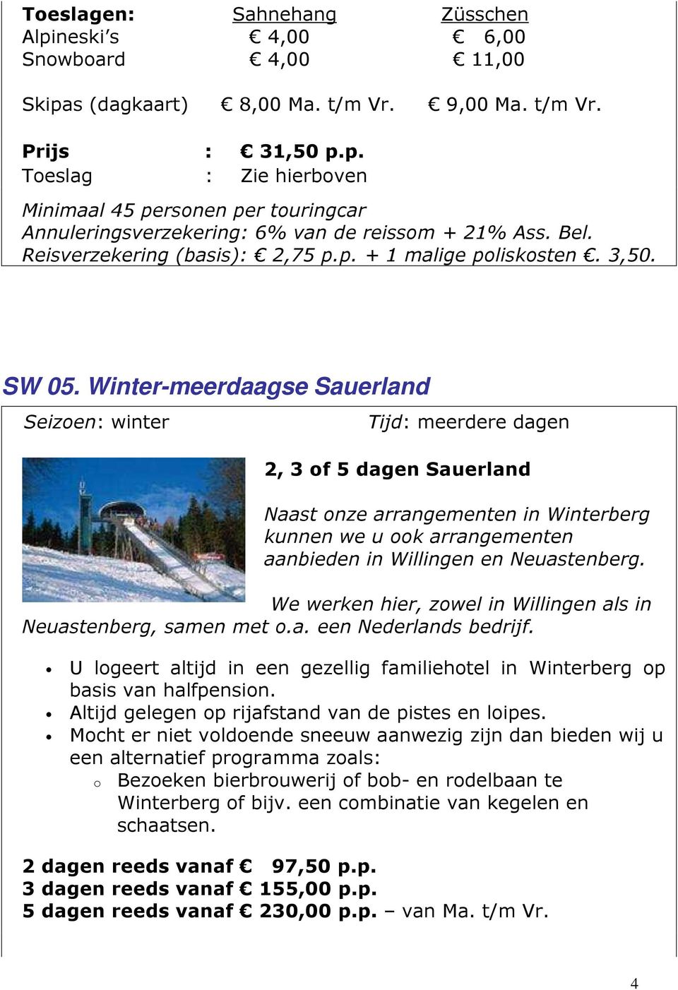 Winter-meerdaagse Sauerland Tijd: meerdere dagen 2, 3 of 5 dagen Sauerland Naast onze arrangementen in Winterberg kunnen we u ook arrangementen aanbieden in Willingen en Neuastenberg.