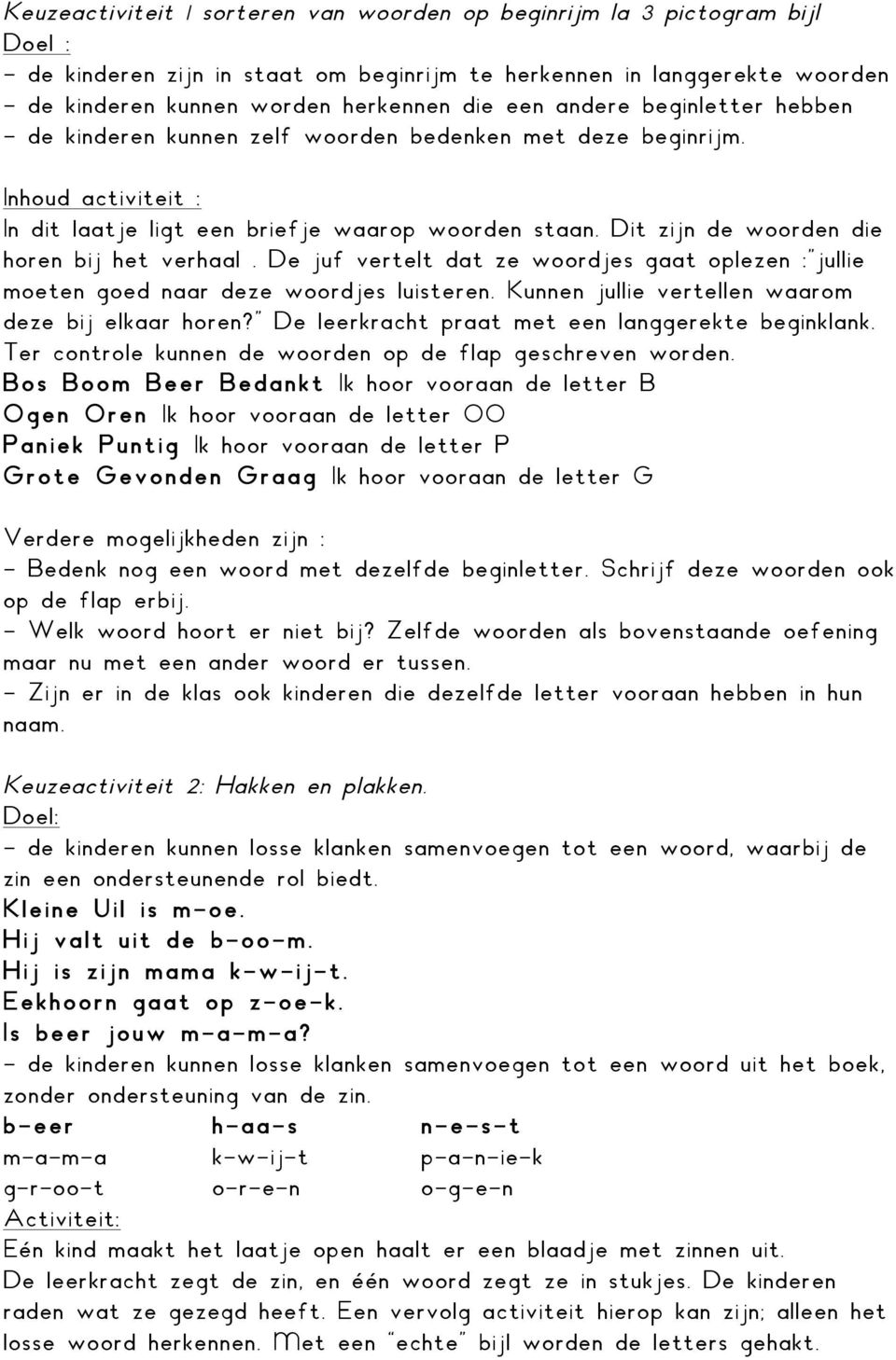 Dit zijn de woorden die horen bij het verhaal. De juf vertelt dat ze woordjes gaat oplezen :"jullie moeten goed naar deze woordjes luisteren. Kunnen jullie vertellen waarom deze bij elkaar horen?