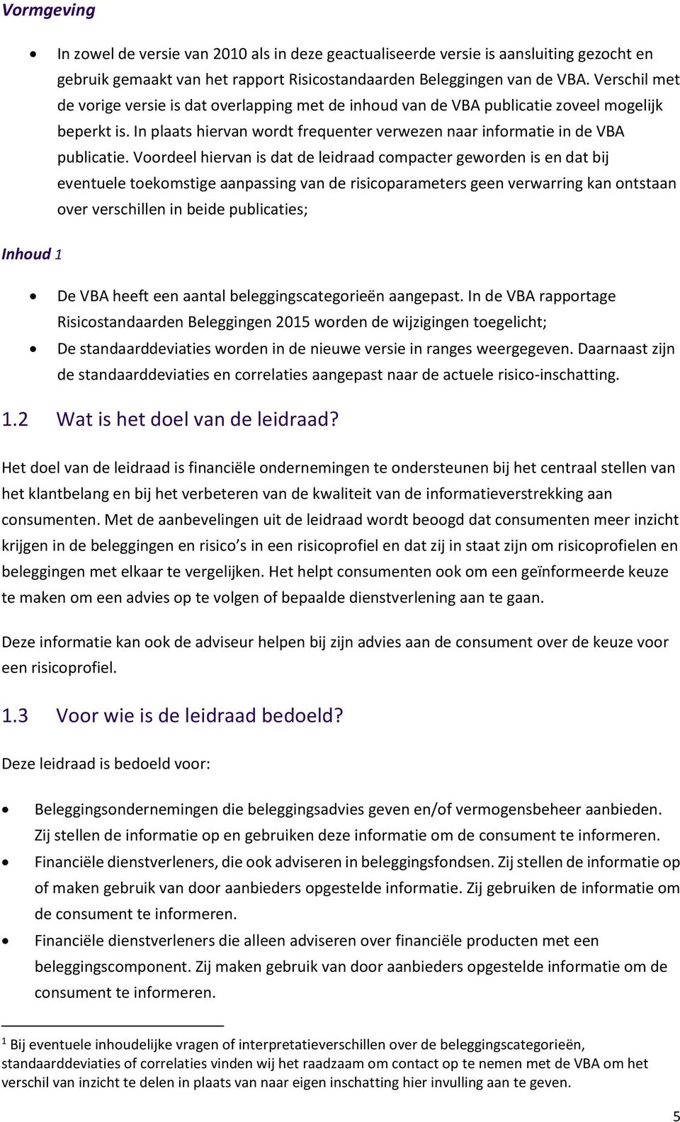 Voordeel hiervan is dat de leidraad compacter geworden is en dat bij eventuele toekomstige aanpassing van de risicoparameters geen verwarring kan ontstaan over verschillen in beide publicaties;