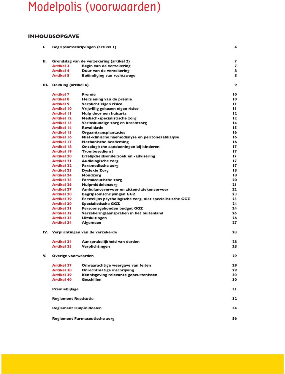 Dekking (artikel 6) 9 Artikel 7 Premie 10 Artikel 8 Herziening van de premie 10 Artikel 9 Verplicht eigen risico 11 Artikel 10 Vrijwillig gekozen eigen risico 11 Artikel 11 Hulp door een huisarts 12