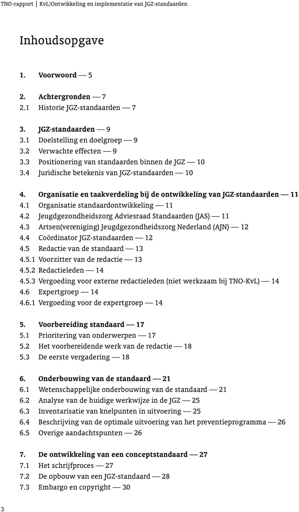 1 Organisatie standaardontwikkeling 11 4.2 Jeugdgezondheidszorg Adviesraad Standaarden (JAS) 11 4.3 Artsen(vereniging) Jeugdgezondheidszorg Nederland (AJN) 12 4.4 Coördinator JGZ-standaarden 12 4.
