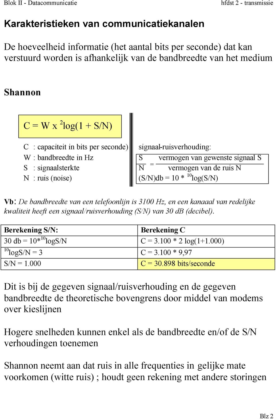 10 log(s/n) Vb: De bandbreedte van een telefoonlijn is 3100 Hz, en een kanaaal van redelijke kwaliteit heeft een signaal/ruisverhouding (S/N) van 30 db (decibel).