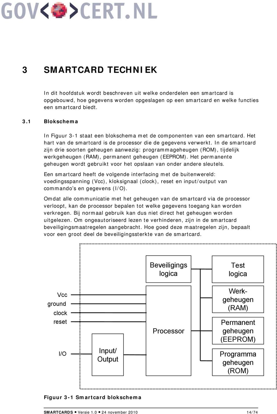In de smartcard zijn drie soorten geheugen aanwezig: programmageheugen (ROM), tijdelijk werkgeheugen (RAM), permanent geheugen (EEPROM).