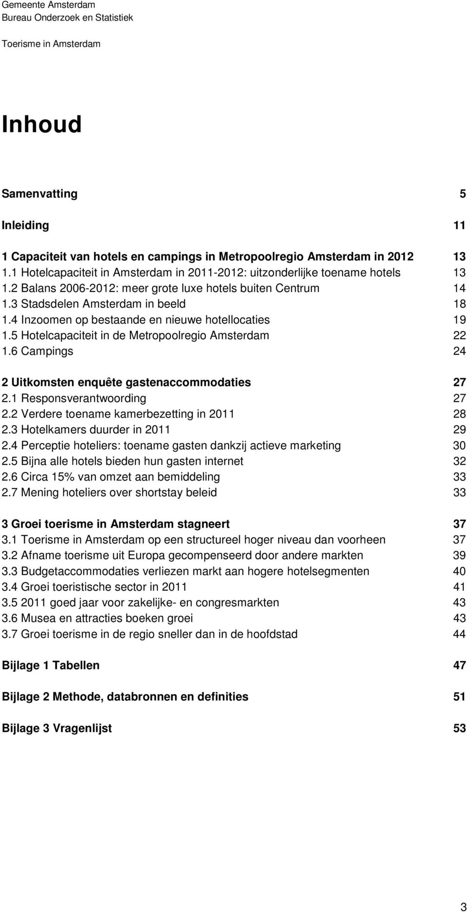 5 Hotelcapaciteit in de Metropoolregio Amsterdam 22 1.6 Campings 24 2 Uitkomsten enquête gastenaccommodaties 27 2.1 Responsverantwoording 27 2.2 Verdere toename kamerbezetting in 2011 28 2.