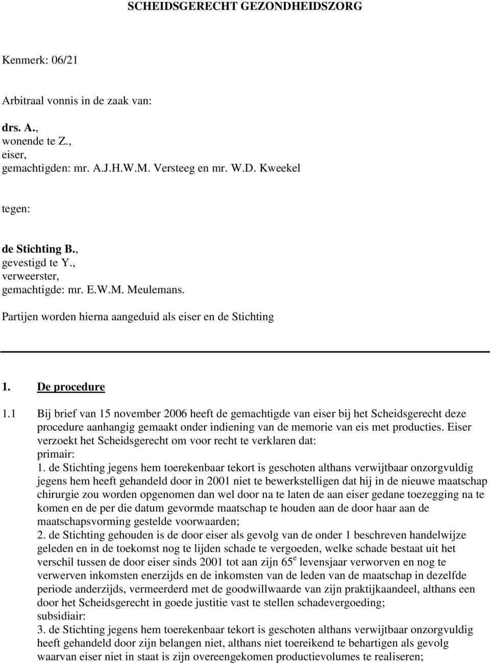 1 Bij brief van 15 november 2006 heeft de gemachtigde van eiser bij het Scheidsgerecht deze procedure aanhangig gemaakt onder indiening van de memorie van eis met producties.