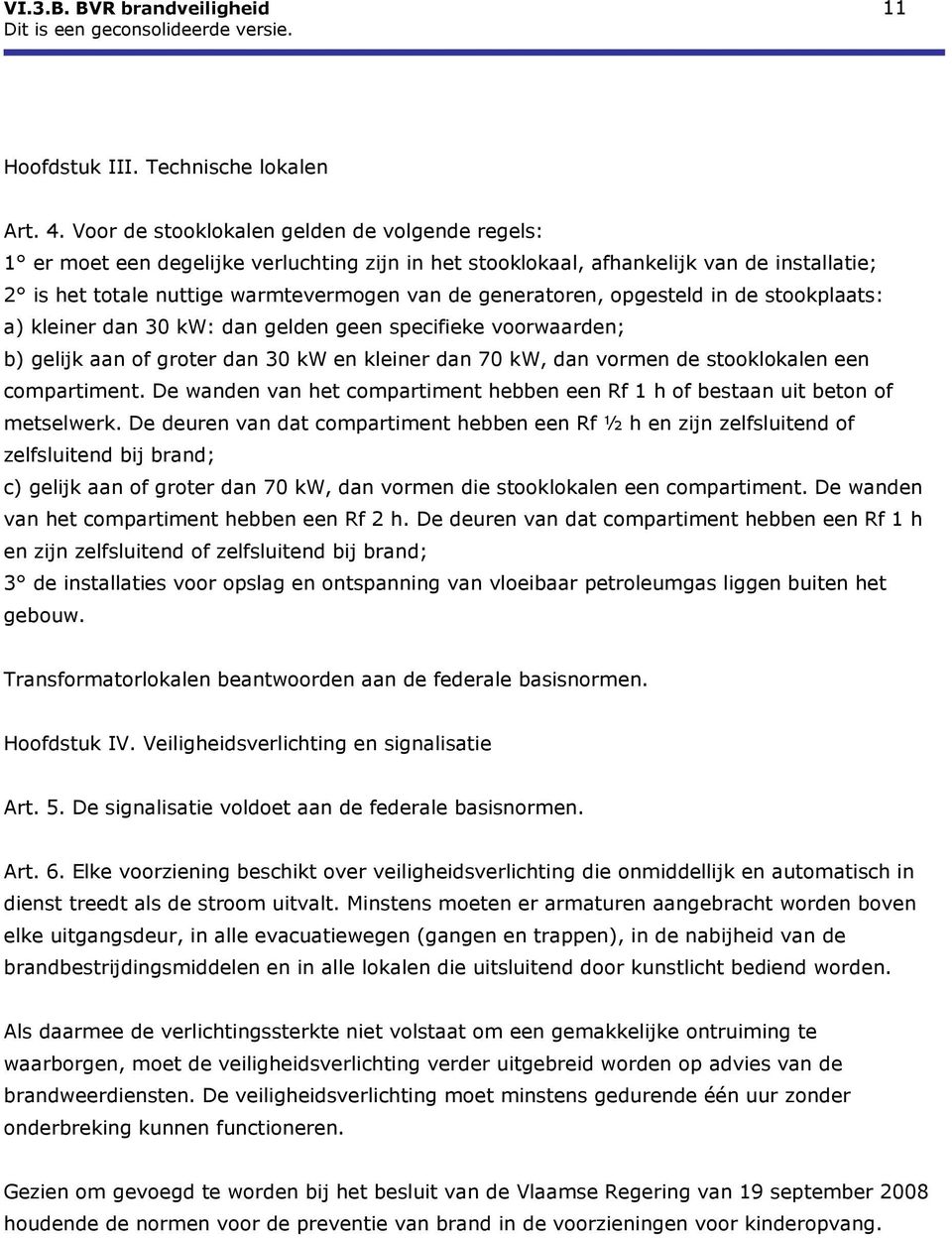 opgesteld in de stookplaats: a) kleiner dan 30 kw: dan gelden geen specifieke voorwaarden; b) gelijk aan of groter dan 30 kw en kleiner dan 70 kw, dan vormen de stooklokalen een compartiment.