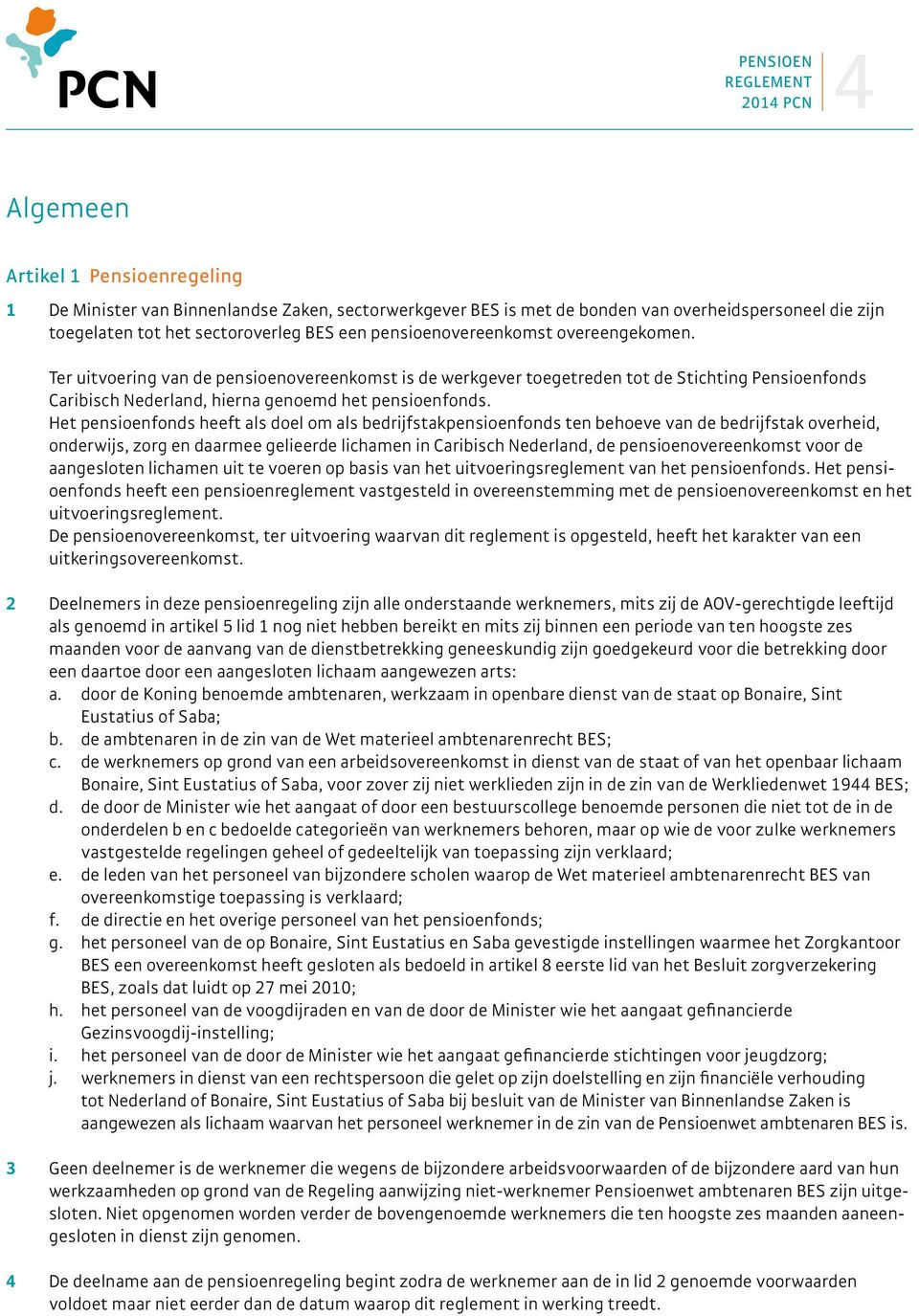 Het pensioenfonds heeft als doel om als bedrijfstakpensioenfonds ten behoeve van de bedrijfstak overheid, onderwijs, zorg en daarmee gelieerde lichamen in Caribisch Nederland, de pensioenovereenkomst