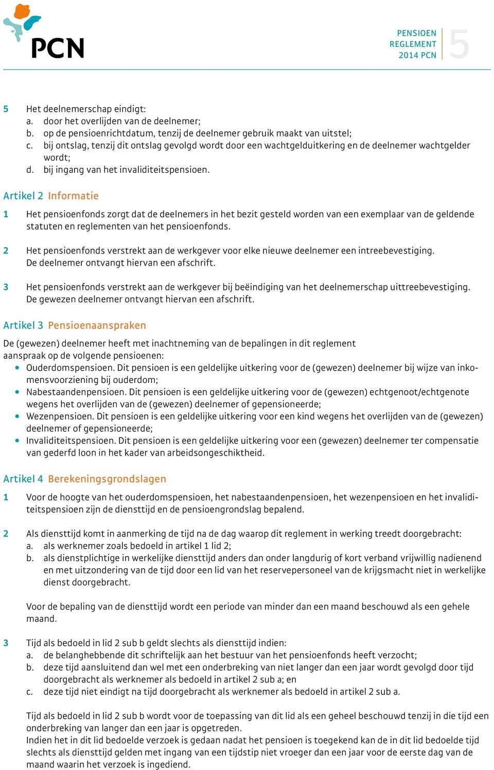 Artikel 2 Informatie 1 Het pensioenfonds zorgt dat de deelnemers in het bezit gesteld worden van een exemplaar van de geldende statuten en reglementen van het pensioenfonds.