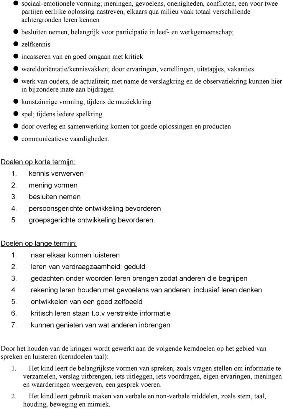 uitstapjes, vakanties werk van ouders, de actualiteit; met name de verslagkring en de observatiekring kunnen hier in bijzondere mate aan bijdragen kunstzinnige vorming; tijdens de muziekkring spel;