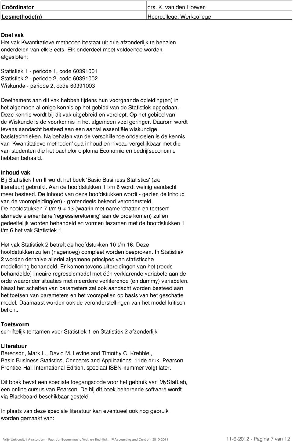 tijdens hun voorgaande opleiding(en) in het algemeen al enige kennis op het gebied van de Statistiek opgedaan. Deze kennis wordt bij dit vak uitgebreid en verdiept.