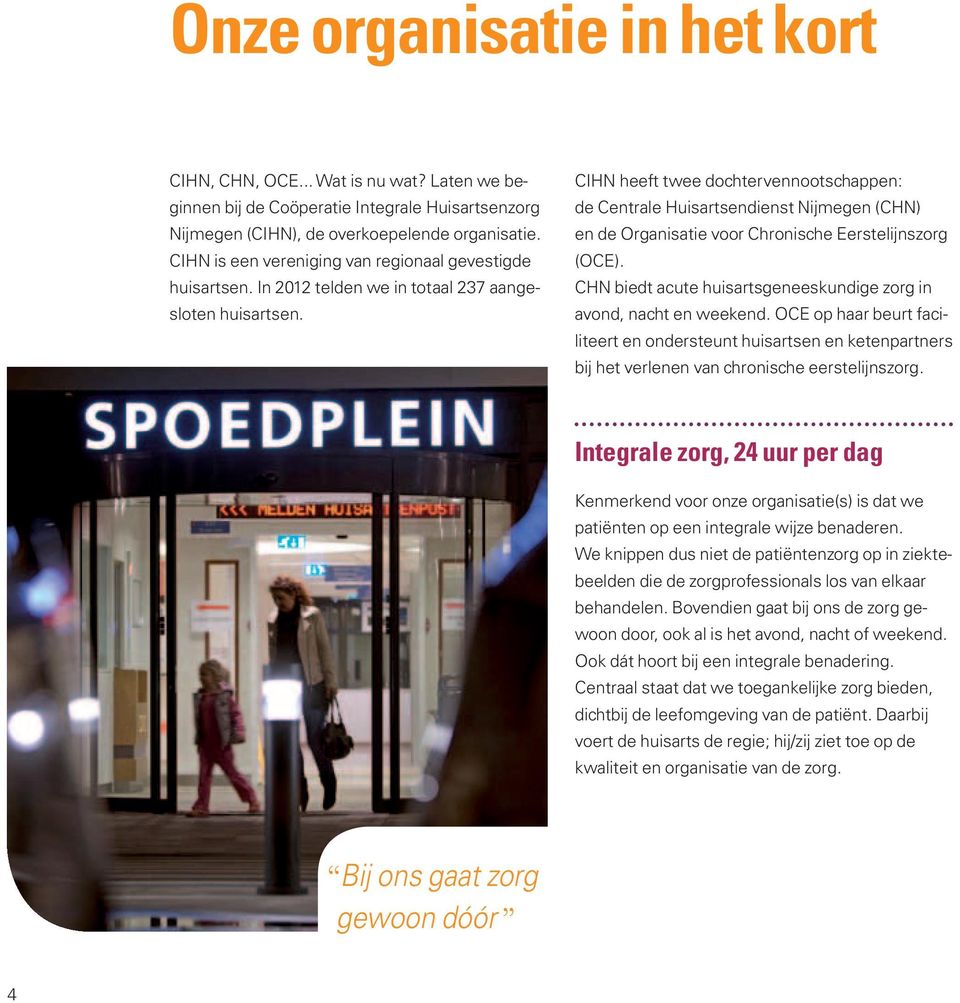 CIHN heeft twee dochtervennootschappen: de Centrale Huisartsendienst Nijmegen (CHN) en de Organisatie voor Chronische Eerstelijnszorg (OCE).