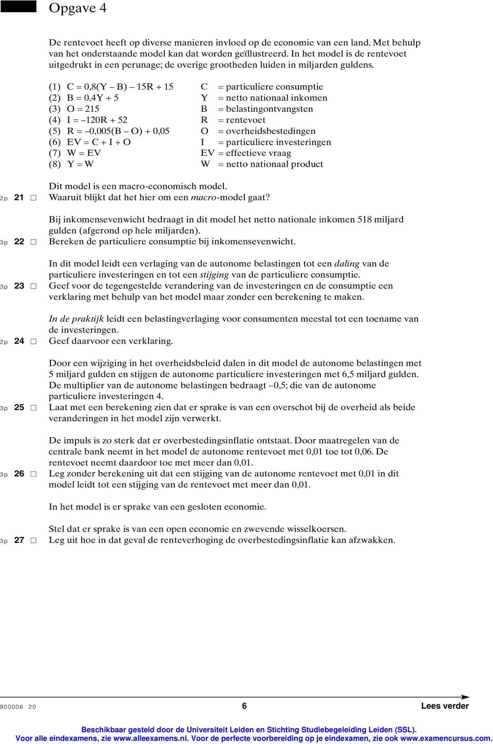 (1) C = 0,8(Y B) 15R 15 C = particuliere consumptie (2) B = 0,4Y 5 Y = netto nationaal inkomen (3) O = 215 B = belastingontvangsten (4) I = 120R 52 R = rentevoet (5) R = 0,005(B O) 0,05 O =