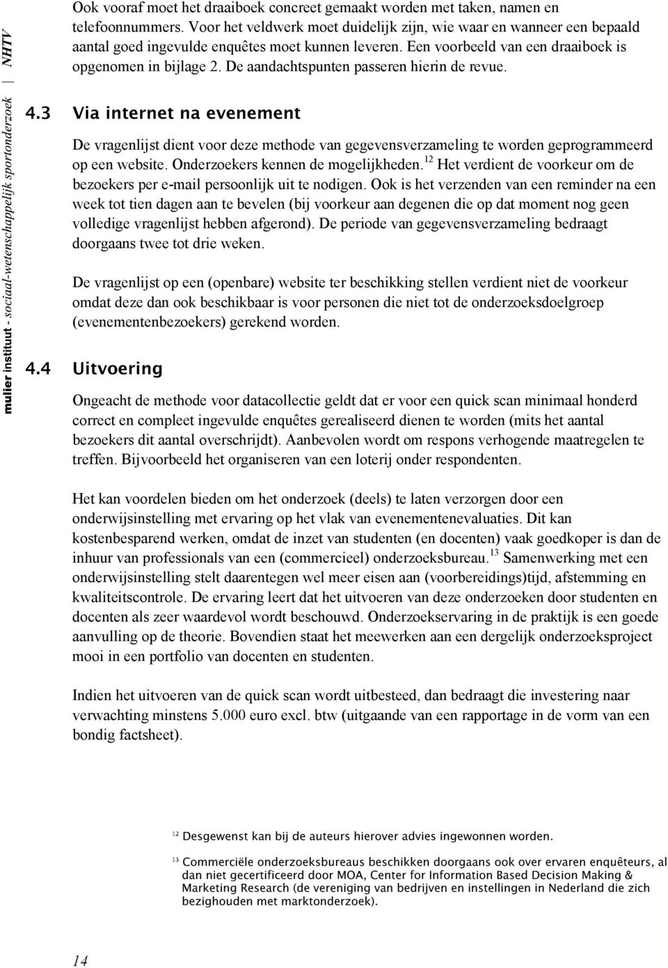 De aandachtspunten passeren hierin de revue. De vragenlijst dient voor deze methode van gegevensverzameling te worden geprogrammeerd op een website. Onderzoekers kennen de mogelijkheden.