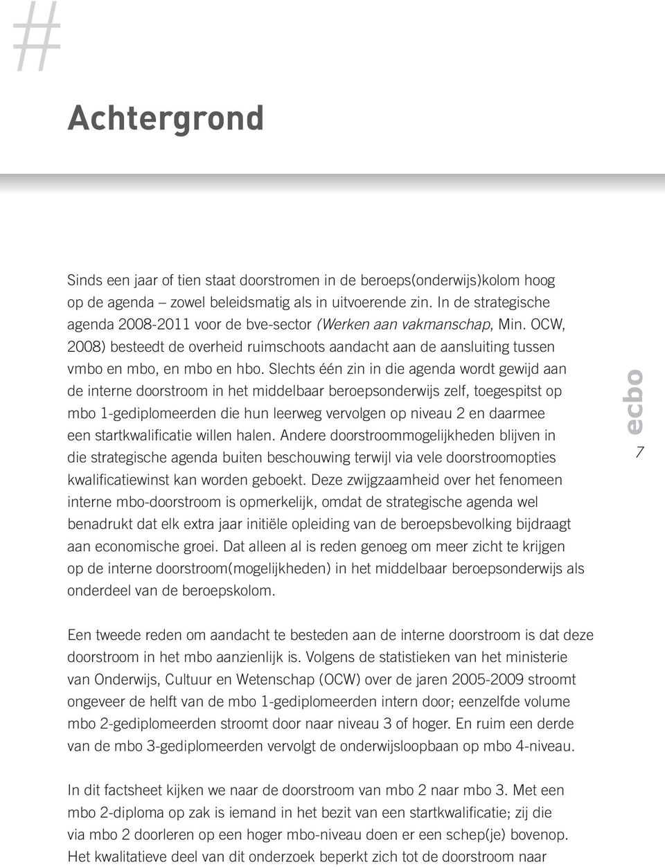 Slechts één zin in die agenda wordt gewijd aan de interne doorstroom in het middelbaar beroepsonderwijs zelf, toegespitst op mbo 1-gediplomeerden die hun leerweg vervolgen op niveau 2 en daarmee een