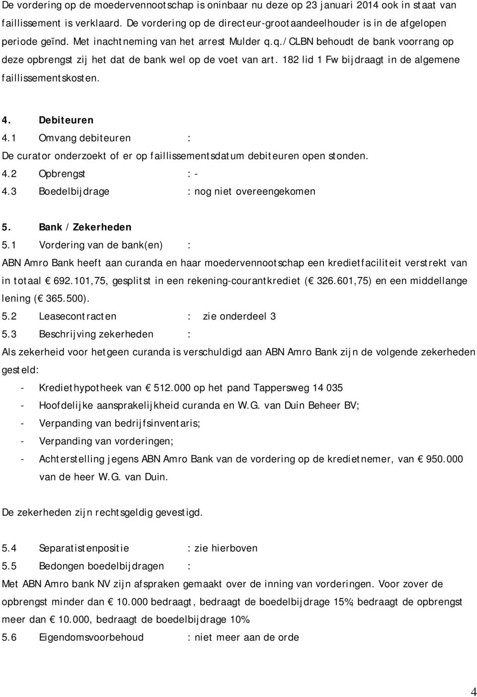 q./clbn behoudt de bank voorrang op deze opbrengst zij het dat de bank wel op de voet van art. 182 lid 1 Fw bijdraagt in de algemene faillissementskosten. 4. Debiteuren 4.