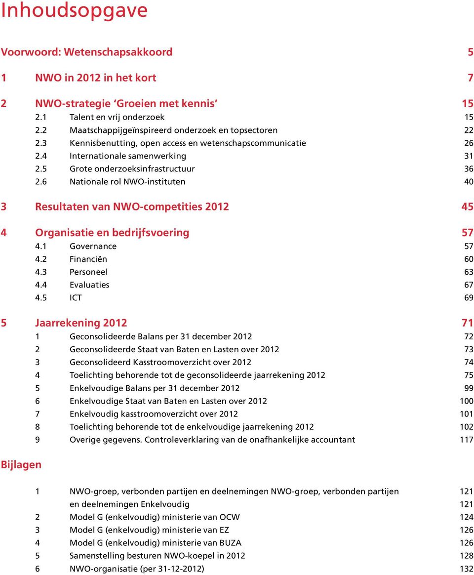 6 Nationale rol NWO-instituten 40 3 Resultaten van NWO-competities 2012 45 4 Organisatie en bedrijfsvoering 57 4.1 Governance 57 4.2 Financiën 60 4.3 Personeel 63 4.4 Evaluaties 67 4.