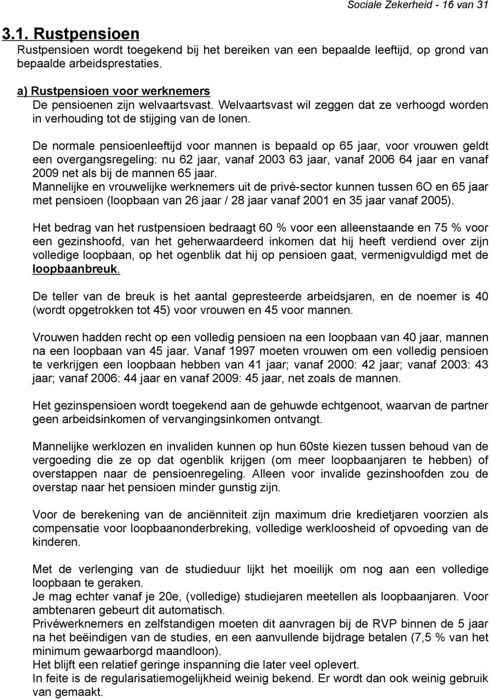 De normale pensioenleeftijd voor mannen is bepaald op 65 jaar, voor vrouwen geldt een overgangsregeling: nu 62 jaar, vanaf 2003 63 jaar, vanaf 2006 64 jaar en vanaf 2009 net als bij de mannen 65 jaar.