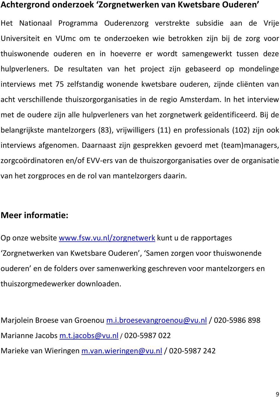 De resultaten van het project zijn gebaseerd op mondelinge interviews met 75 zelfstandig wonende kwetsbare ouderen, zijnde cliënten van acht verschillende thuiszorgorganisaties in de regio Amsterdam.
