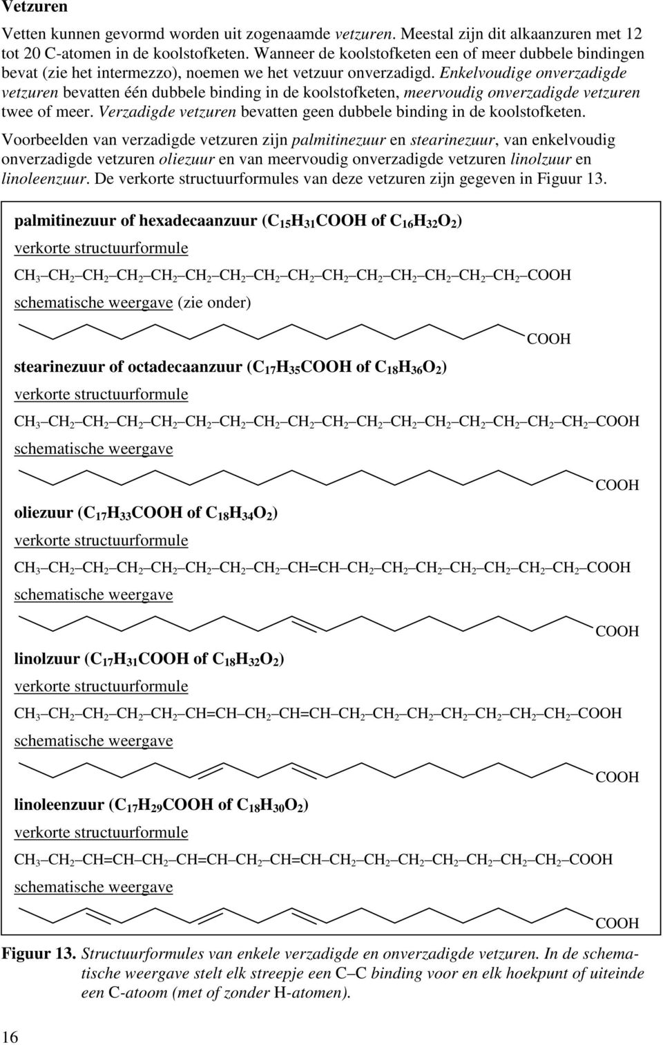 Enkelvoudige onverzadigde vetzuren bevatten één dubbele binding in de koolstofketen, meervoudig onverzadigde vetzuren twee of meer.