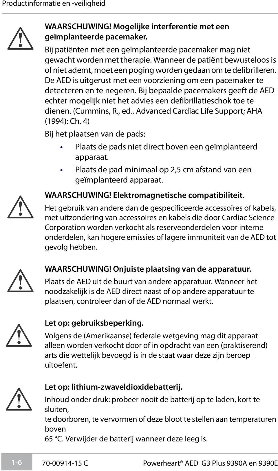 Bij bepaalde pacemakers geeft de AED echter mogelijk niet het advies een defibrillatieschok toe te dienen. (Cummins, R., ed., Advanced Cardiac Life Support; AHA (1994): Ch.