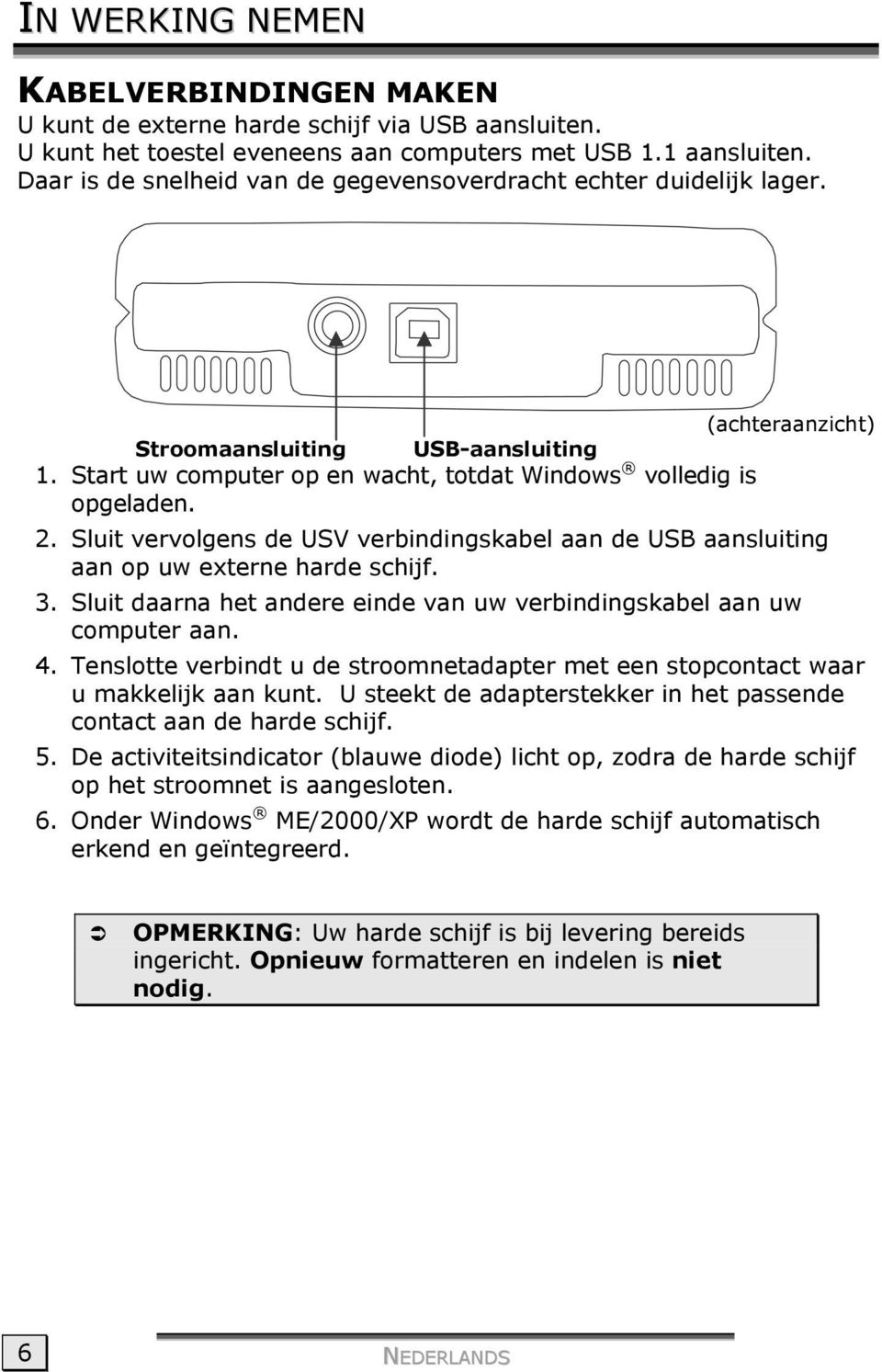 Sluit vervolgens de USV verbindingskabel aan de USB aansluiting aan op uw externe harde schijf. 3. Sluit daarna het andere einde van uw verbindingskabel aan uw computer aan. 4.