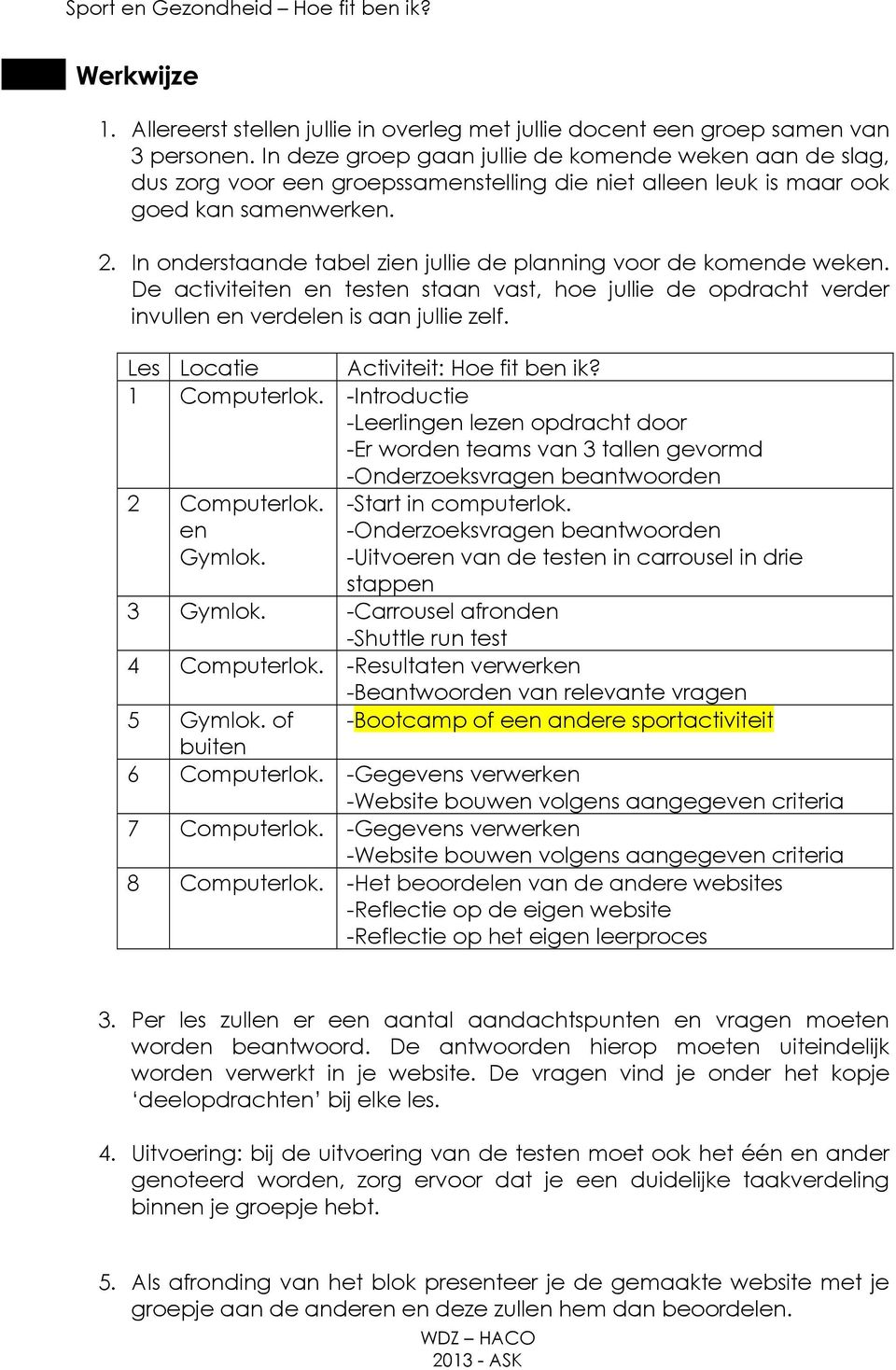 In onderstaande tabel zien jullie de planning voor de komende weken. De activiteiten en testen staan vast, hoe jullie de opdracht verder invullen en verdelen is aan jullie zelf.