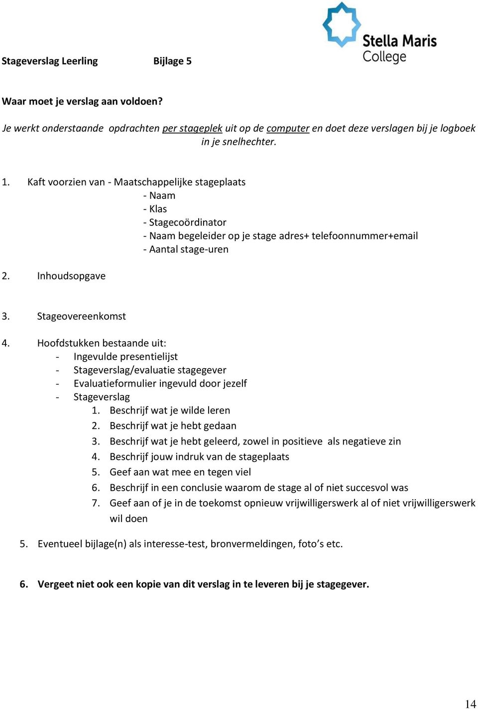 Hoofdstukken bestaande uit: - Ingevulde presentielijst - Stageverslag/evaluatie stagegever - Evaluatieformulier ingevuld door jezelf - Stageverslag 1. Beschrijf wat je wilde leren 2.