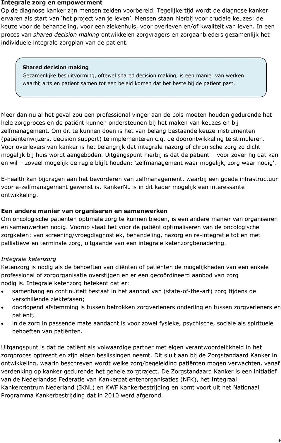 In een proces van shared decision making ontwikkelen zorgvragers en zorgaanbieders gezamenlijk het individuele integrale zorgplan van de patiënt.