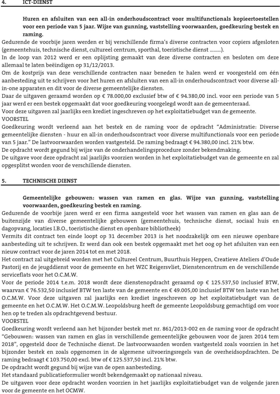 Gedurende de voorbije jaren werden er bij verschillende firma s diverse contracten voor copiers afgesloten (gemeentehuis, technische dienst, cultureel centrum, sporthal, toeristische dienst ).