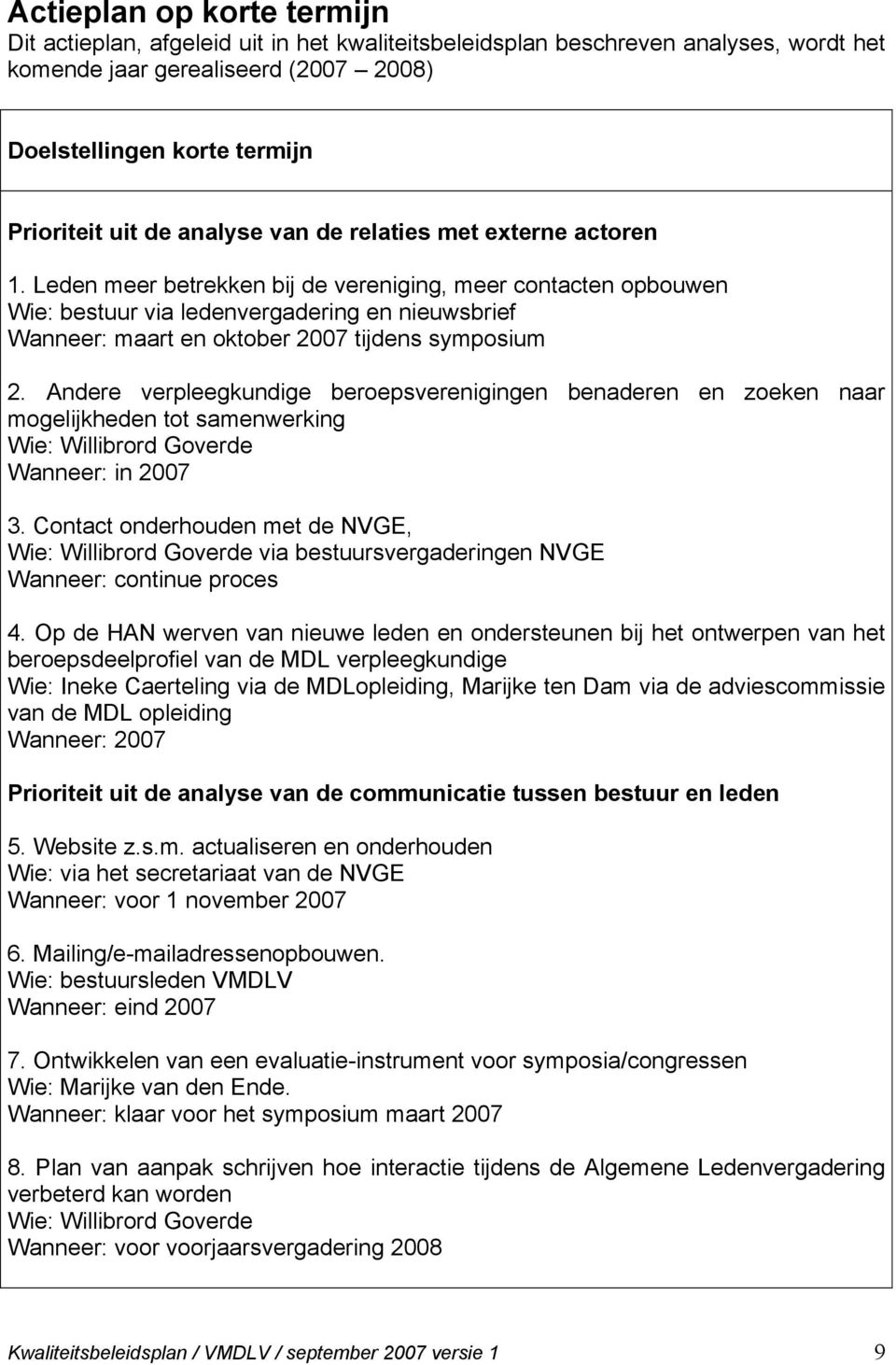 Leden meer betrekken bij de vereniging, meer contacten opbouwen Wie: bestuur via ledenvergadering en nieuwsbrief Wanneer: maart en oktober 2007 tijdens symposium 2.