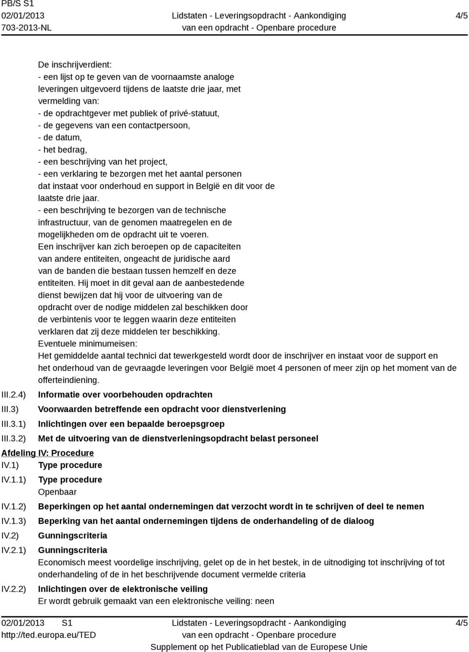 1) 2) De inschrijverdient: - een lijst op te geven van de voornaamste analoge leveringen uitgevoerd tijdens de laatste drie jaar, met vermelding van: - de opdrachtgever met publiek of privé-statuut,