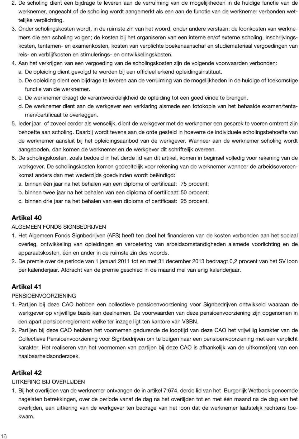 Onder scholingskosten wordt, in de ruimste zin van het woord, onder andere verstaan: de loonkosten van werknemers die een scholing volgen; de kosten bij het organiseren van een interne en/of externe