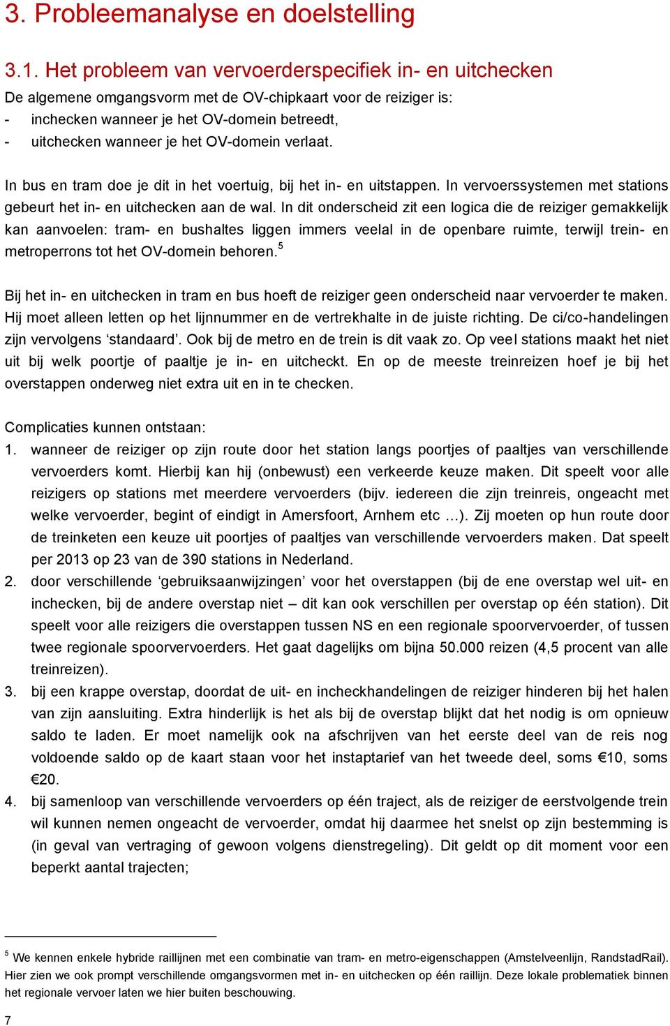 OV-domein verlaat. In bus en tram doe je dit in het voertuig, bij het in- en uitstappen. In vervoerssystemen met stations gebeurt het in- en uitchecken aan de wal.