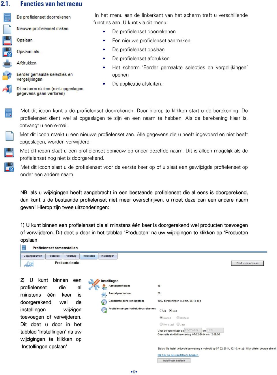 applicatie afsluiten. Met dit icoon kunt u de profielenset doorrekenen. Door hierop te klikken start u de berekening. De profielenset dient wel al opgeslagen te zijn en een naam te hebben.