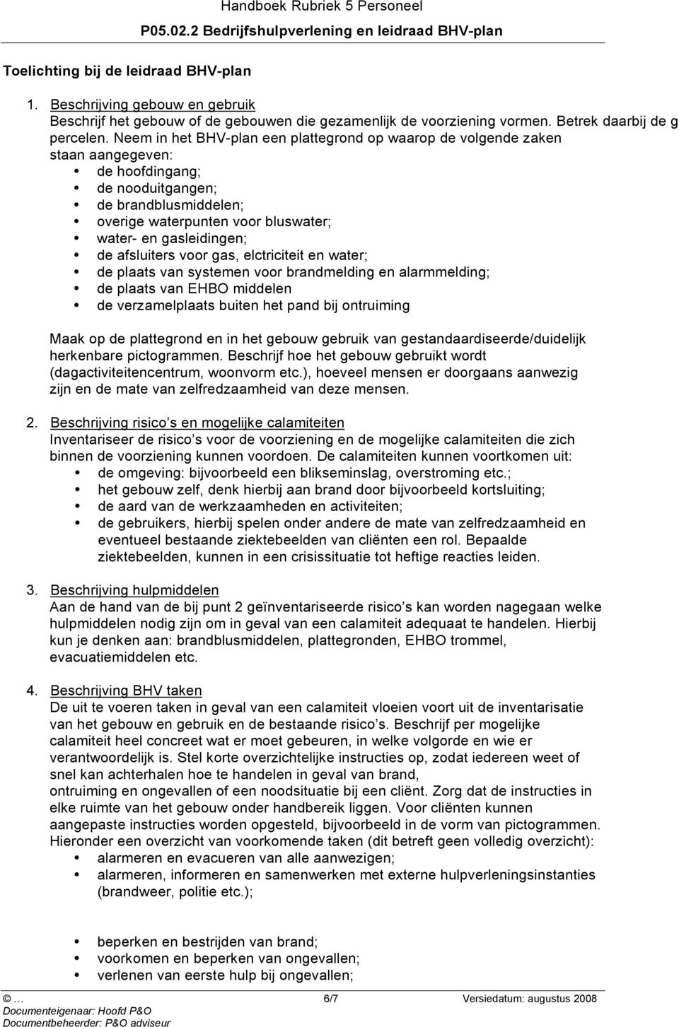 Neem in het BHV-plan een plattegrond op waarop de volgende zaken staan aangegeven: de hoofdingang; de nooduitgangen; de brandblusmiddelen; overige waterpunten voor bluswater; water- en gasleidingen;