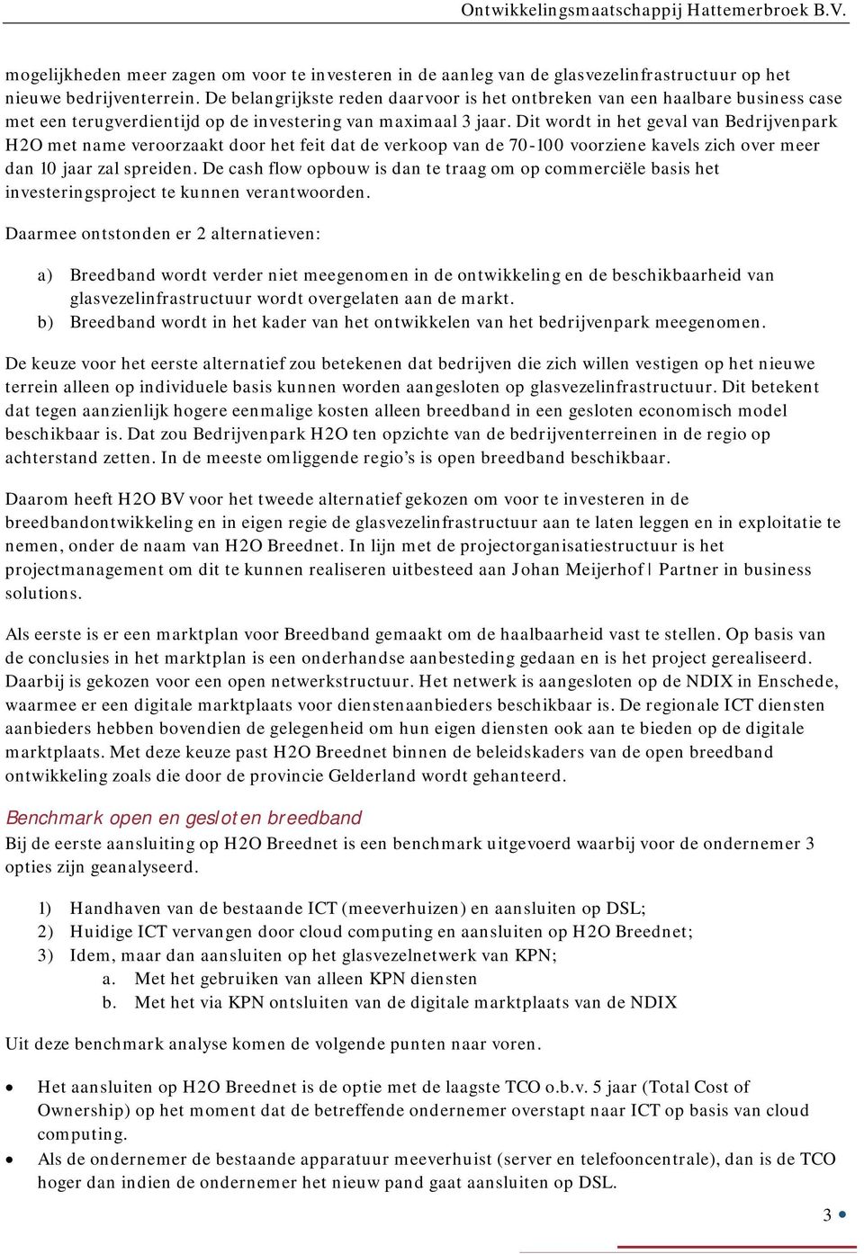 Dit wordt in het geval van Bedrijvenpark H2O met name veroorzaakt door het feit dat de verkoop van de 70-100 voorziene kavels zich over meer dan 10 jaar zal spreiden.