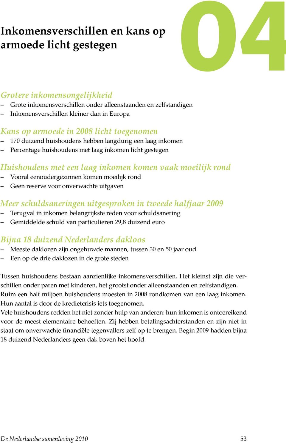 rond Vooral eenoudergezinnen komen moeilijk rond Geen reserve voor onverwachte uitgaven Meer schuldsaneringen uitgesproken in tweede halfjaar 2009 Terugval in inkomen belangrijkste reden voor