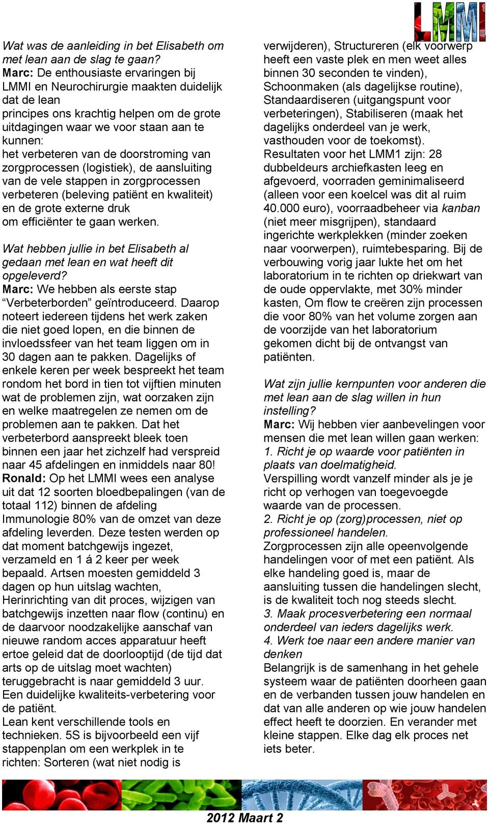 doorstroming van zorgprocessen (logistiek), de aansluiting van de vele stappen in zorgprocessen verbeteren (beleving patiënt en kwaliteit) en de grote externe druk om efficiënter te gaan werken.