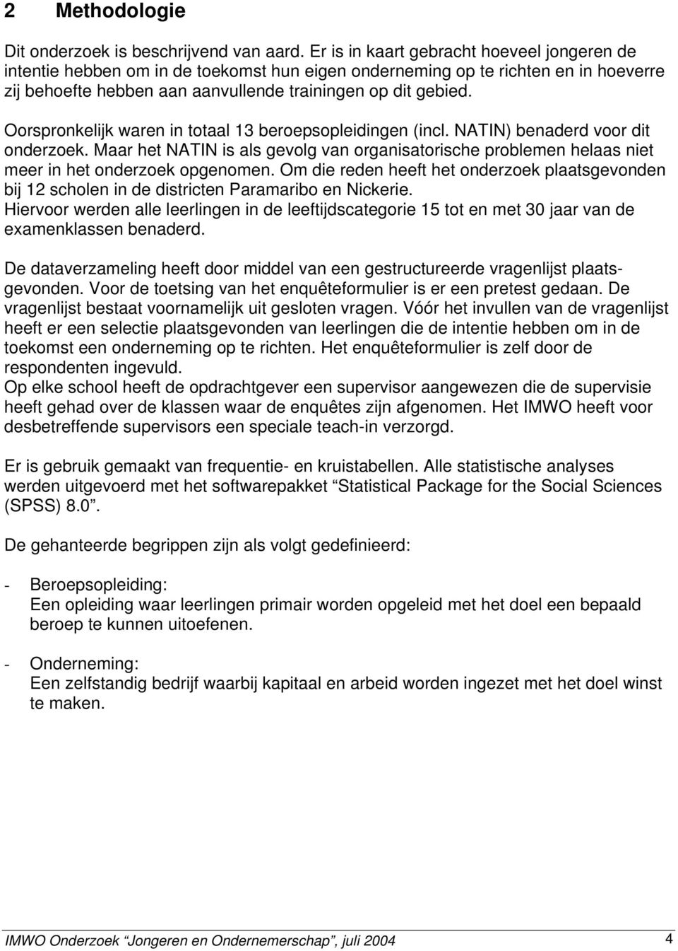 Oorspronkelijk waren in totaal 13 beroepsopleidingen (incl. NATIN) benaderd voor dit onderzoek. Maar het NATIN is als gevolg van organisatorische problemen helaas niet meer in het onderzoek opgenomen.