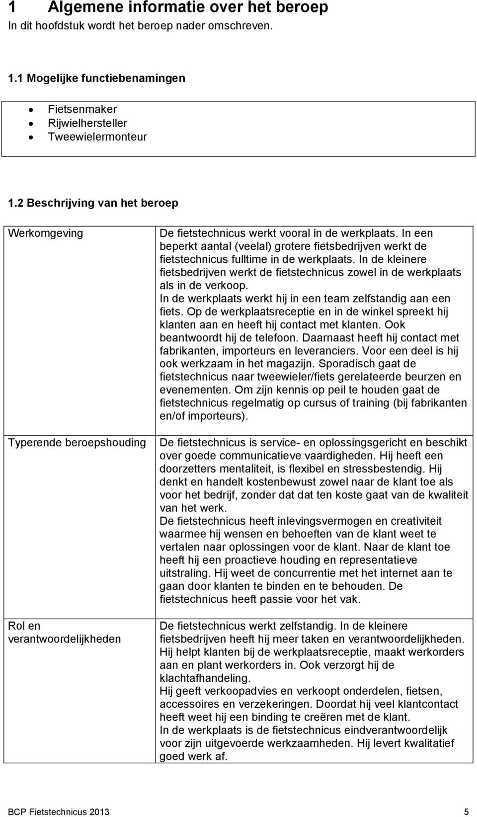 In een beperkt aantal (veelal) grotere fietsbedrijven werkt de fietstechnicus fulltime in de werkplaats. In de kleinere fietsbedrijven werkt de fietstechnicus zowel in de werkplaats als in de verkoop.