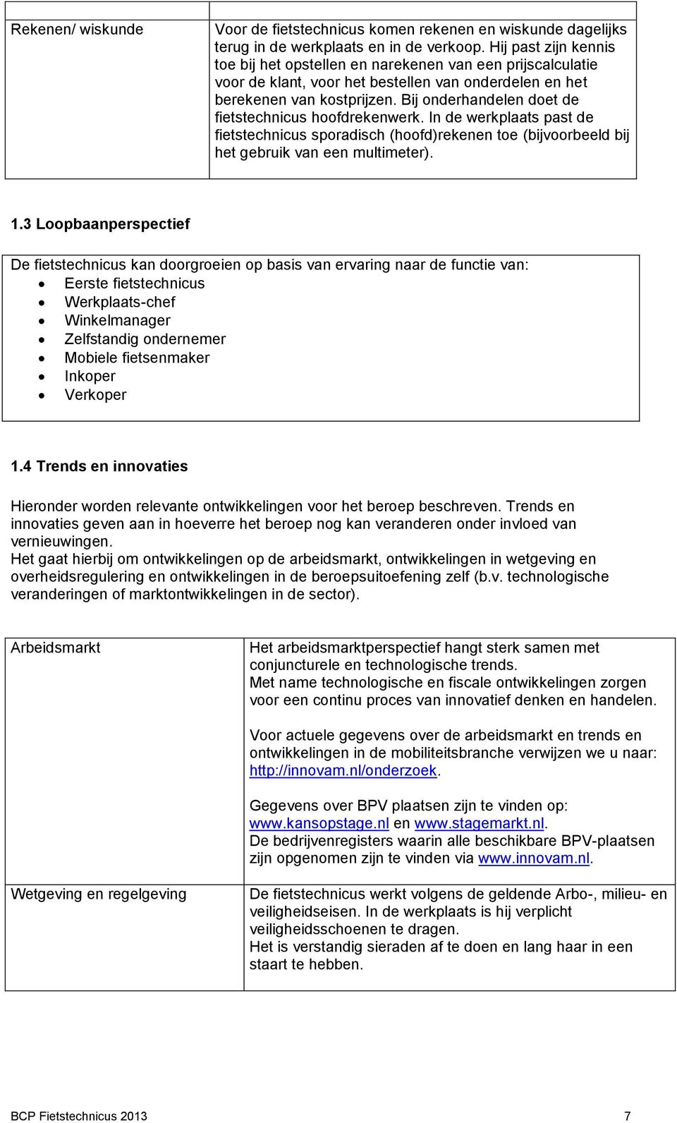 Bij onderhandelen doet de fietstechnicus hoofdrekenwerk. In de werkplaats past de fietstechnicus sporadisch (hoofd)rekenen toe (bijvoorbeeld bij het gebruik van een multimeter). 1.