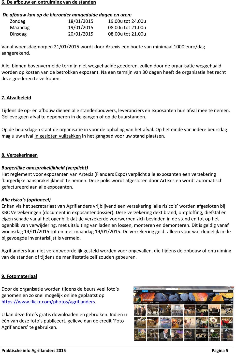 Alle, binnen bovenvermelde termijn niet weggehaalde goederen, zullen door de organisatie weggehaald worden op kosten van de betrokken exposant.